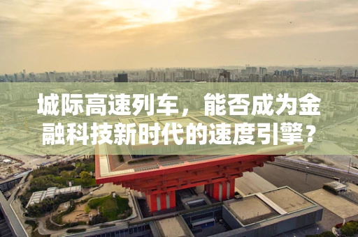城际高速列车，能否成为金融科技新时代的速度引擎？
