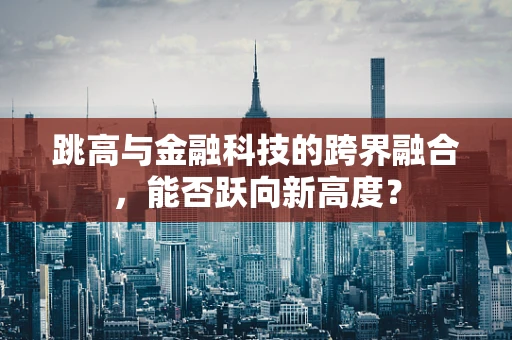 跳高与金融科技的跨界融合，能否跃向新高度？
