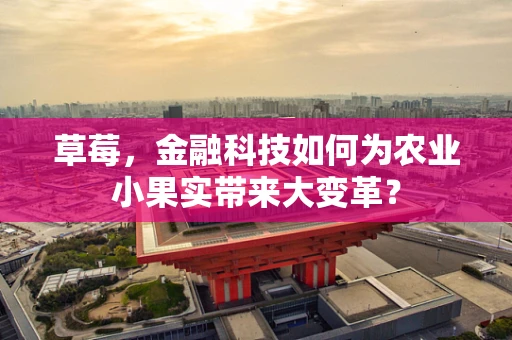草莓，金融科技如何为农业小果实带来大变革？