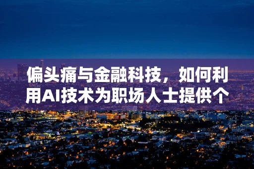 偏头痛与金融科技，如何利用AI技术为职场人士提供个性化缓解方案？