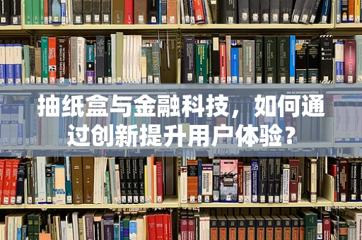 抽纸盒与金融科技，如何通过创新提升用户体验？