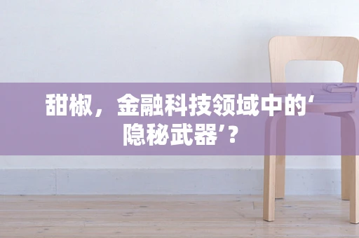 甜椒，金融科技领域中的‘隐秘武器’？