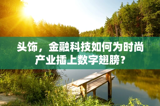 头饰，金融科技如何为时尚产业插上数字翅膀？