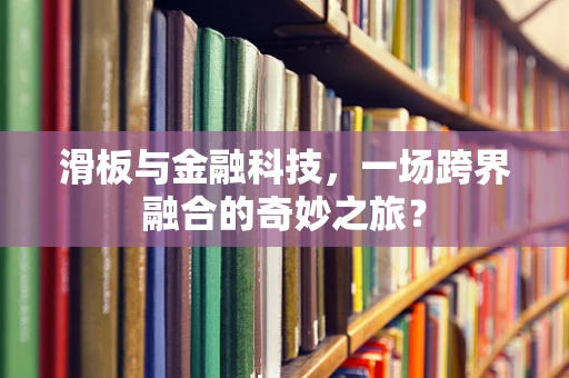 滑板与金融科技，一场跨界融合的奇妙之旅？