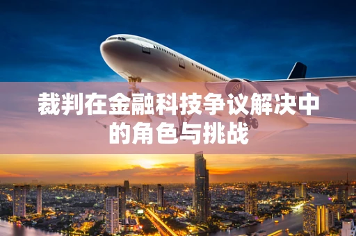 裁判在金融科技争议解决中的角色与挑战