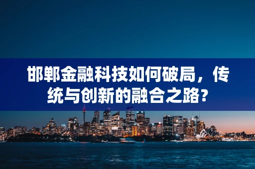 邯郸金融科技如何破局，传统与创新的融合之路？