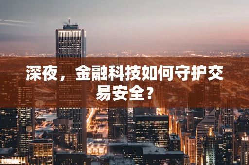 深夜，金融科技如何守护交易安全？