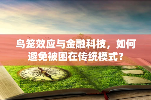 鸟笼效应与金融科技，如何避免被困在传统模式？