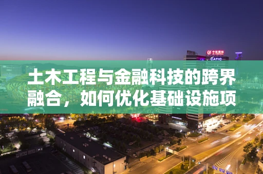 土木工程与金融科技的跨界融合，如何优化基础设施项目的资金管理？