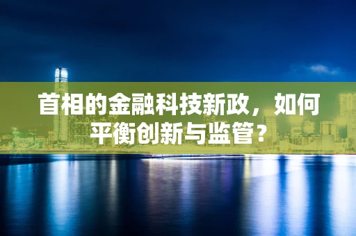首相的金融科技新政，如何平衡创新与监管？