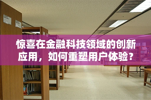 惊喜在金融科技领域的创新应用，如何重塑用户体验？