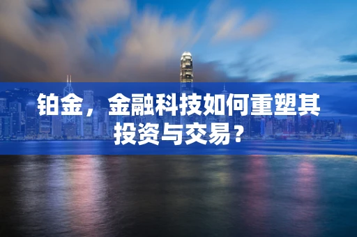 铂金，金融科技如何重塑其投资与交易？
