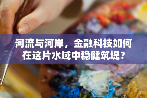 河流与河岸，金融科技如何在这片水域中稳健筑堤？