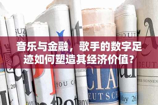 音乐与金融，歌手的数字足迹如何塑造其经济价值？