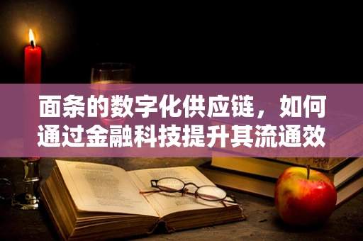 面条的数字化供应链，如何通过金融科技提升其流通效率？