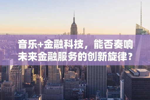 音乐+金融科技，能否奏响未来金融服务的创新旋律？
