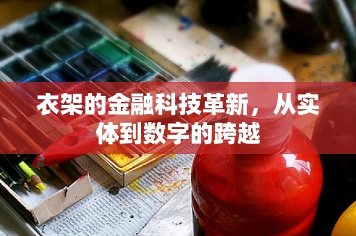 衣架的金融科技革新，从实体到数字的跨越
