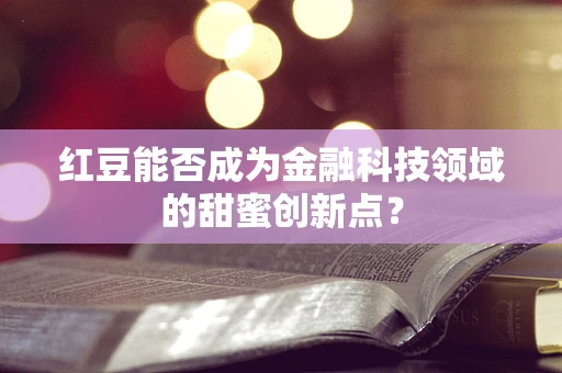 红豆能否成为金融科技领域的甜蜜创新点？