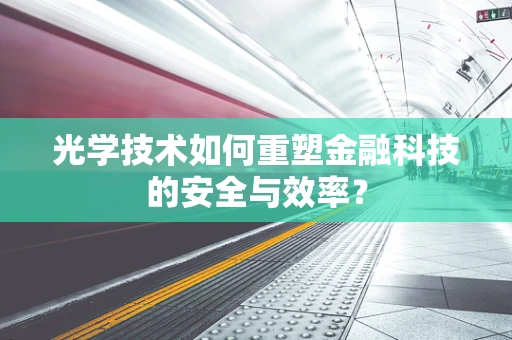 光学技术如何重塑金融科技的安全与效率？