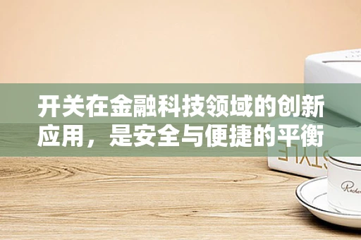 开关在金融科技领域的创新应用，是安全与便捷的平衡术？