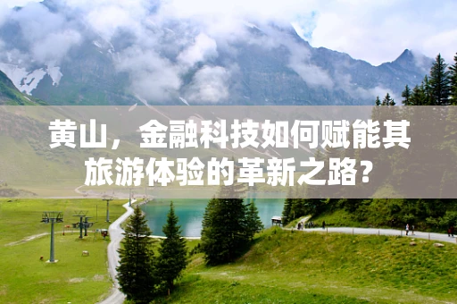 黄山，金融科技如何赋能其旅游体验的革新之路？