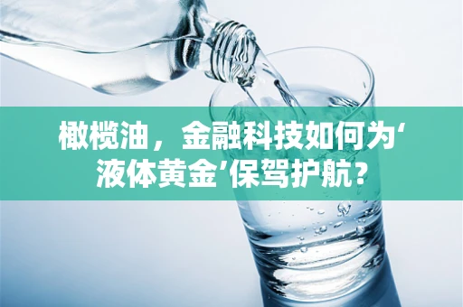 橄榄油，金融科技如何为‘液体黄金’保驾护航？