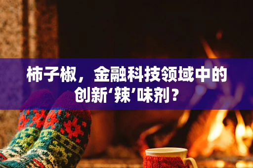 柿子椒，金融科技领域中的创新‘辣’味剂？