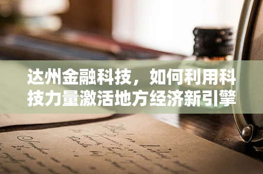达州金融科技，如何利用科技力量激活地方经济新引擎？