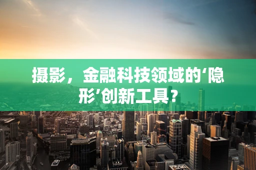 摄影，金融科技领域的‘隐形’创新工具？