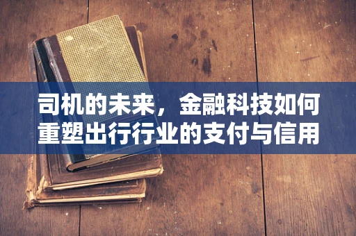 司机的未来，金融科技如何重塑出行行业的支付与信用体系？