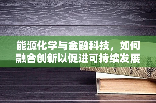 能源化学与金融科技，如何融合创新以促进可持续发展？
