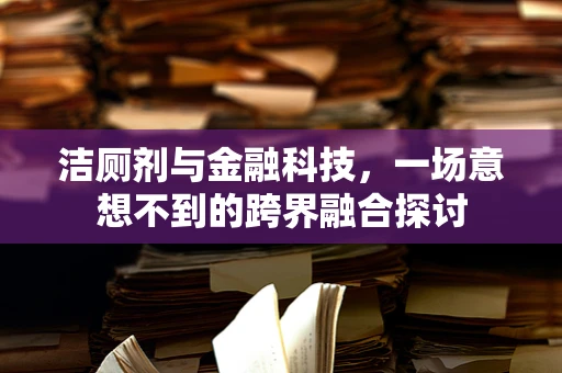 洁厕剂与金融科技，一场意想不到的跨界融合探讨