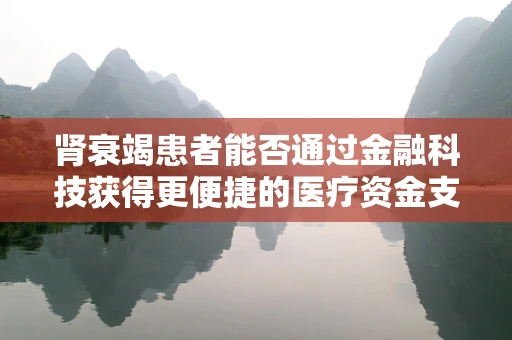 肾衰竭患者能否通过金融科技获得更便捷的医疗资金支持？