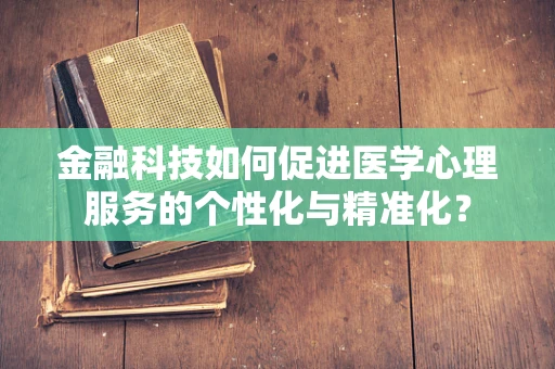 金融科技如何促进医学心理服务的个性化与精准化？
