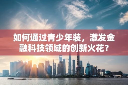 如何通过青少年装，激发金融科技领域的创新火花？