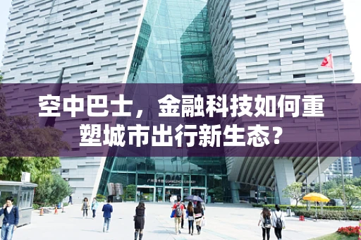 空中巴士，金融科技如何重塑城市出行新生态？