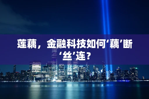 莲藕，金融科技如何‘藕’断‘丝’连？