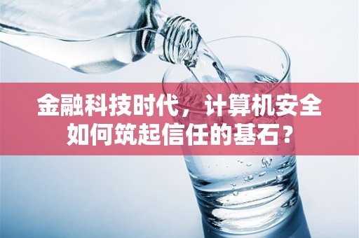 金融科技时代，计算机安全如何筑起信任的基石？