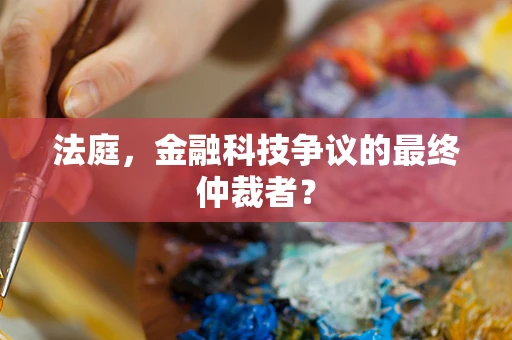 法庭，金融科技争议的最终仲裁者？