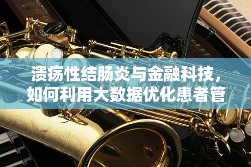 溃疡性结肠炎与金融科技，如何利用大数据优化患者管理？