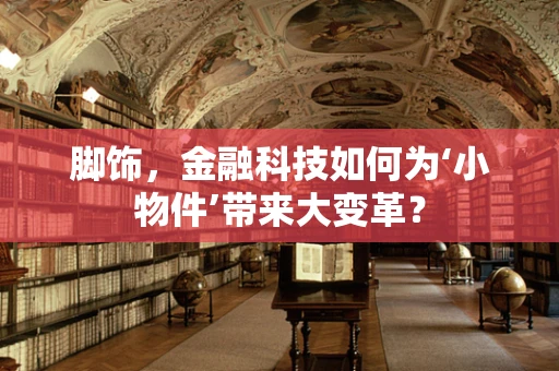 脚饰，金融科技如何为‘小物件’带来大变革？