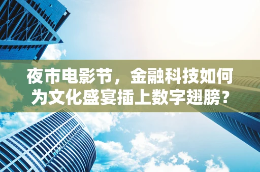 夜市电影节，金融科技如何为文化盛宴插上数字翅膀？