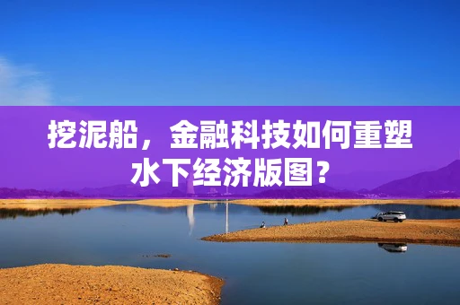 挖泥船，金融科技如何重塑水下经济版图？