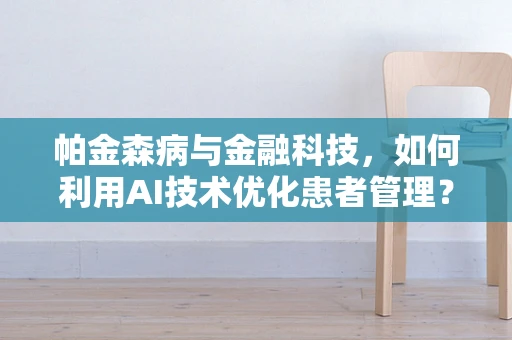 帕金森病与金融科技，如何利用AI技术优化患者管理？