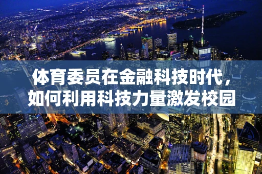 体育委员在金融科技时代，如何利用科技力量激发校园体育活力？