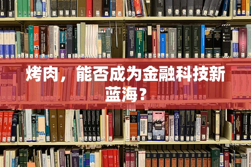 烤肉，能否成为金融科技新蓝海？