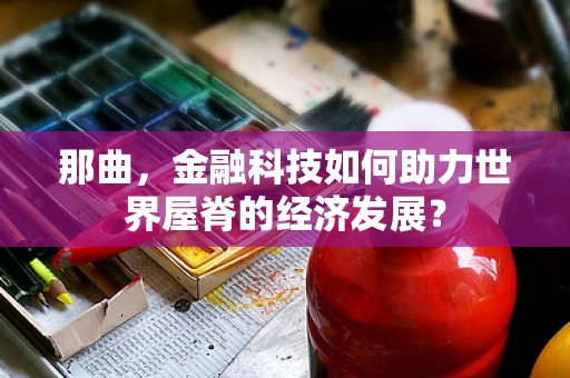 那曲，金融科技如何助力世界屋脊的经济发展？