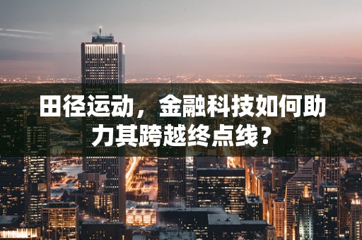 田径运动，金融科技如何助力其跨越终点线？