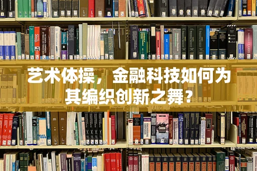 艺术体操，金融科技如何为其编织创新之舞？