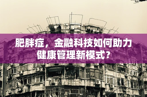 肥胖症，金融科技如何助力健康管理新模式？